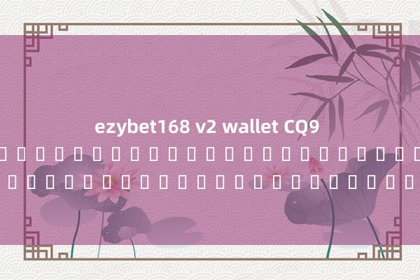 ezybet168 v2 wallet CQ9 Gaming เป็นผู้ให้บริการเกมคาสิโนออนไลน์ชั้นนำที่มีเกมสล็อตออนไลน์ที่หลากหลายและน่าตื่นเต้น